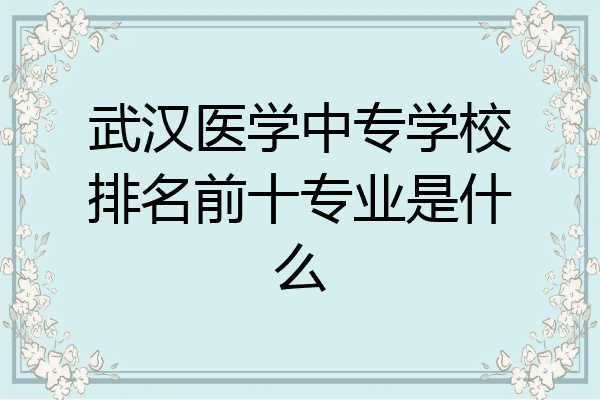 武汉医学中专学校排名前十专业是什么