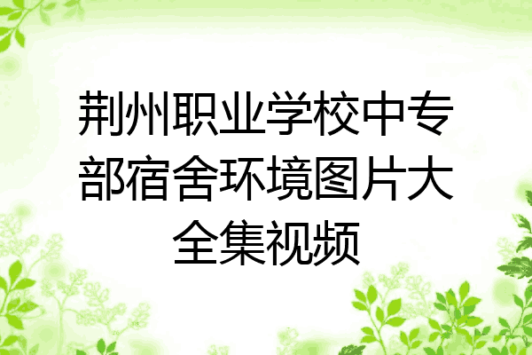 荆州职业学校中专部宿舍环境图片大全集视频