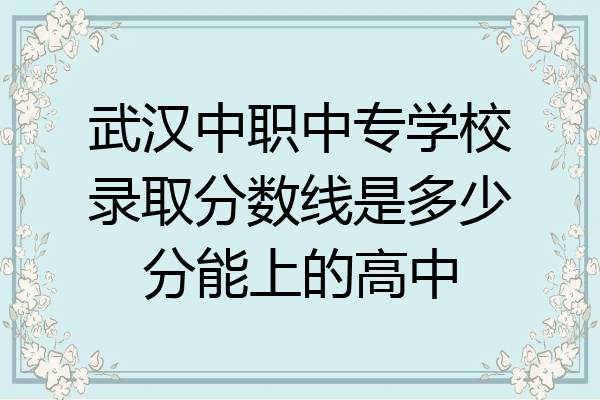 武汉中职中专学校录取分数线是多少分能上的高中