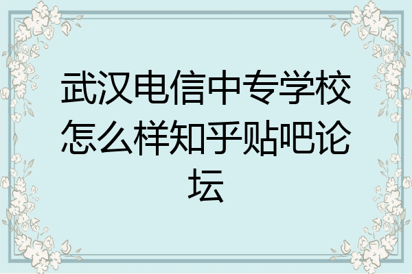 武汉电信中专学校怎么样知乎贴吧论坛