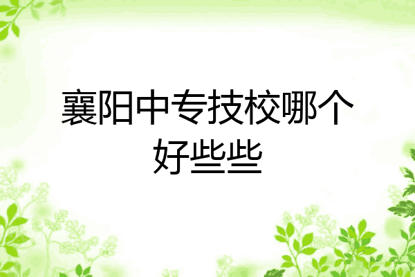 襄阳中专技校哪个好些些