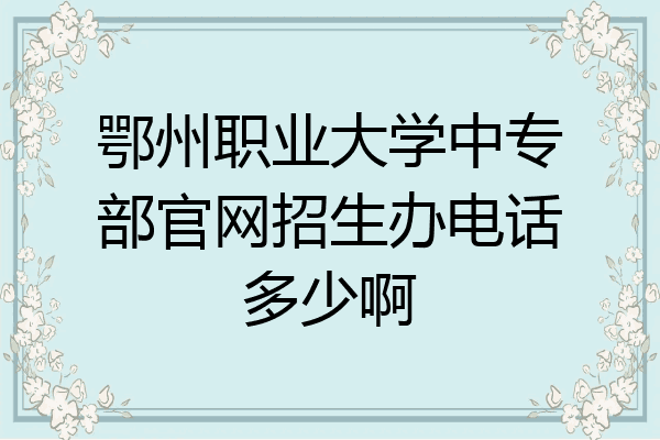 鄂州职业大学中专部官网招生办电话多少啊