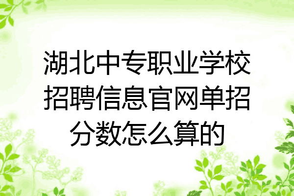 湖北中专职业学校招聘信息官网单招分数怎么算的