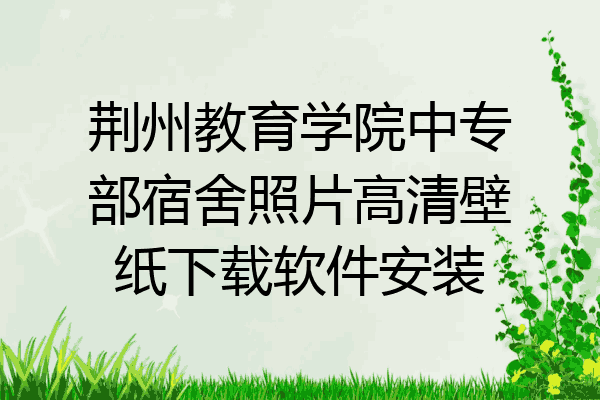 荆州教育学院中专部宿舍照片高清壁纸下载软件安装