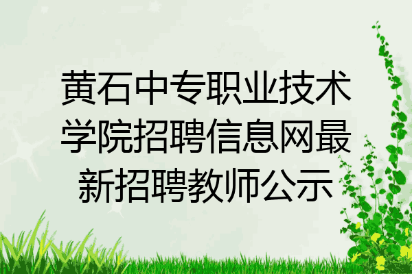 黄石中专职业技术学院招聘信息网最新招聘教师公示