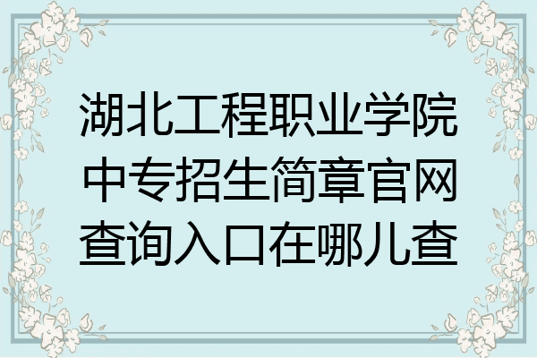 湖北工程职业学院中专招生简章官网查询入口在哪儿查