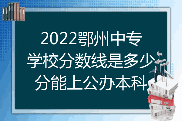2022鄂州中专学校分数线是多少分能上公办本科