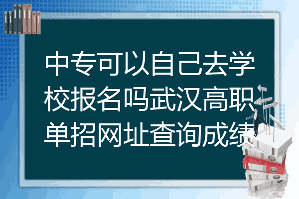 中专可以自己去学校报名吗武汉高职单招网址查询成绩