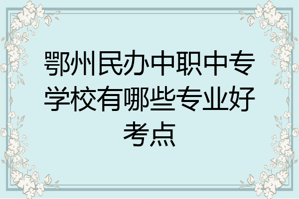鄂州民办中职中专学校有哪些专业好考点