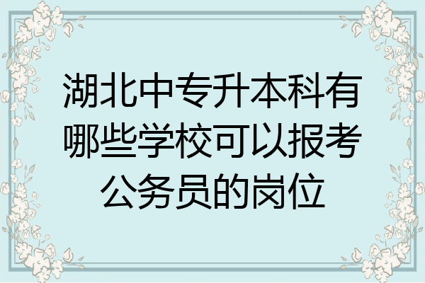 湖北中专升本科有哪些学校可以报考公务员的岗位