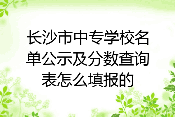 长沙市中专学校名单公示及分数查询表怎么填报的