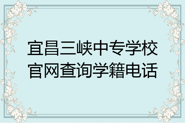 宜昌三峡中专学校官网查询学籍电话