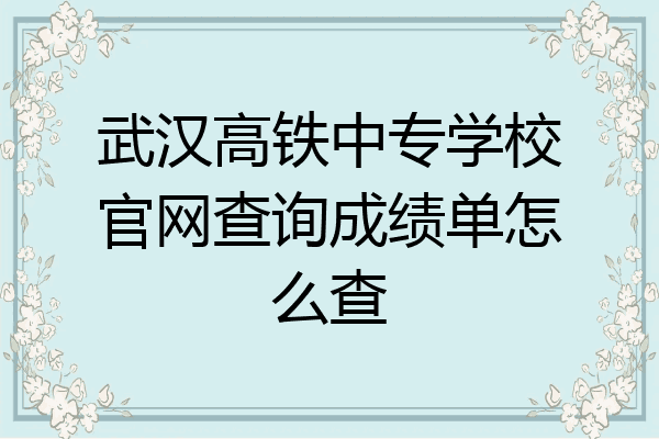 武汉高铁中专学校官网查询成绩单怎么查