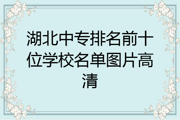 湖北中专排名前十位学校名单图片高清