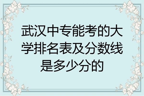 武汉中专能考的大学排名表及分数线是多少分的