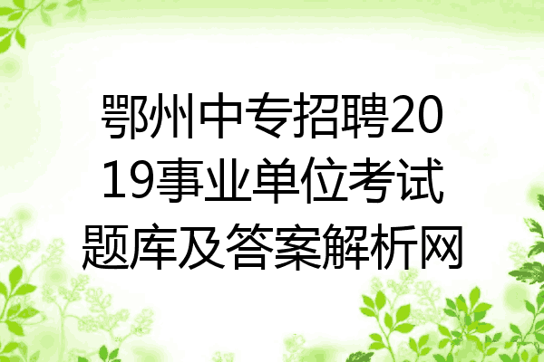 鄂州中专招聘2019事业单位考试题库及答案解析网