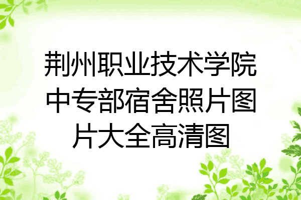 荆州职业技术学院中专部宿舍照片图片大全高清图
