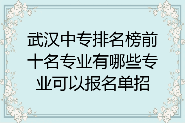 武汉中专排名榜前十名专业有哪些专业可以报名单招