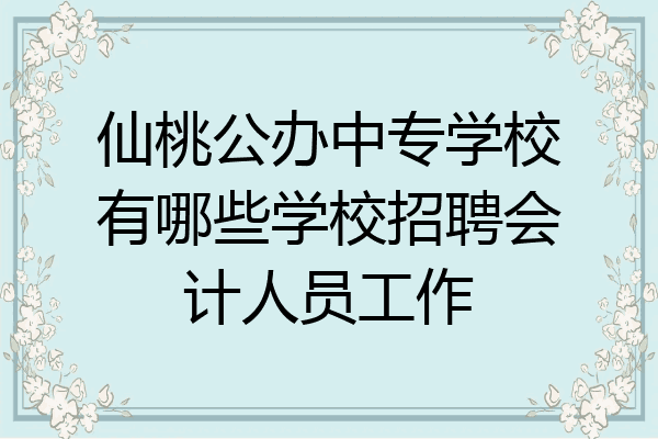 仙桃公办中专学校有哪些学校招聘会计人员工作