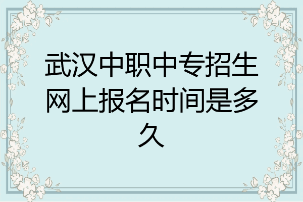 武汉中职中专招生网上报名时间是多久