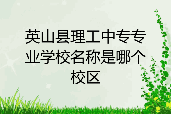 英山县理工中专专业学校名称是哪个校区