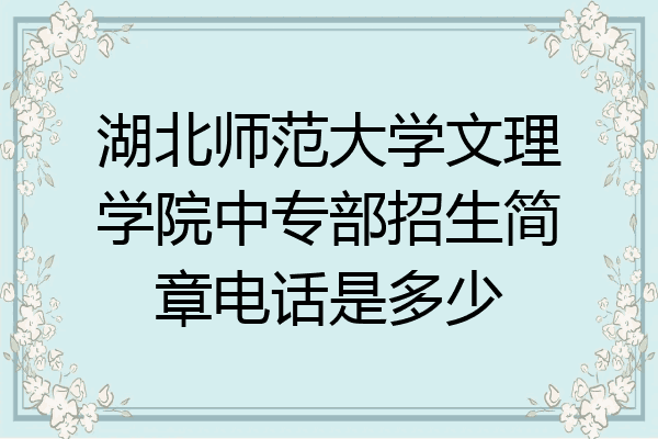 湖北师范大学文理学院中专部招生简章电话是多少