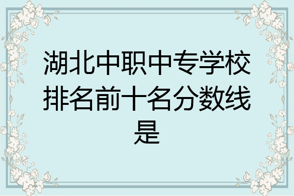 湖北中职中专学校排名前十名分数线是