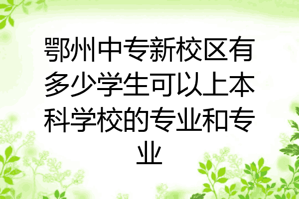 鄂州中专新校区有多少学生可以上本科学校的专业和专业