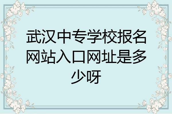 武汉中专学校报名网站入口网址是多少呀
