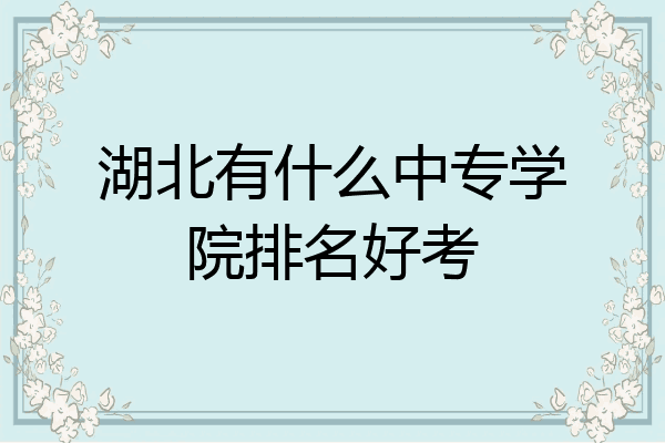 湖北有什么中专学院排名好考