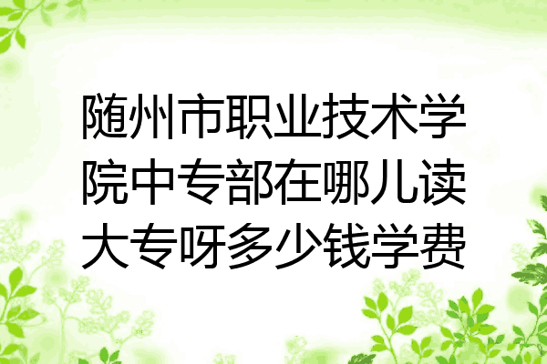 随州市职业技术学院中专部在哪儿读大专呀多少钱学费