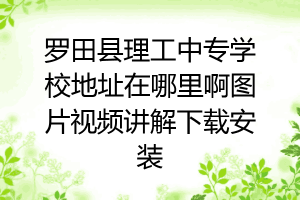 罗田县理工中专学校地址在哪里啊图片视频讲解下载安装