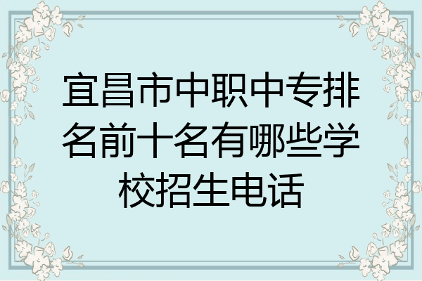 宜昌市中职中专排名前十名有哪些学校招生电话