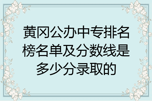 黄冈公办中专排名榜名单及分数线是多少分录取的