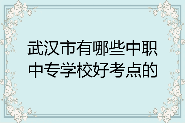 武汉市有哪些中职中专学校好考点的