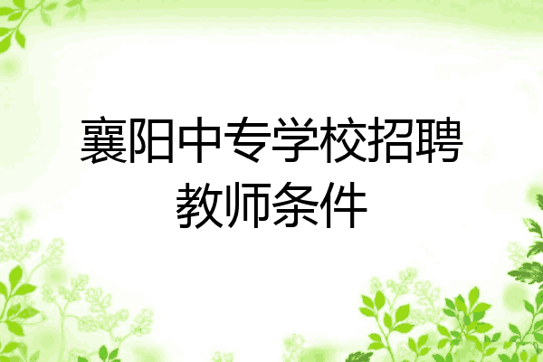 襄阳中专学校招聘教师条件