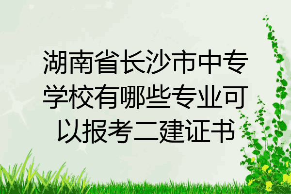 湖南省长沙市中专学校有哪些专业可以报考二建证书