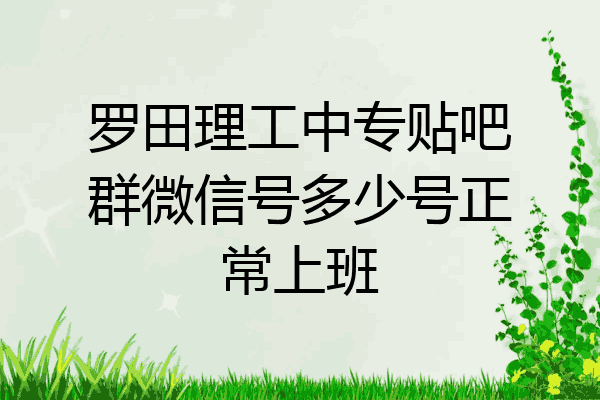 罗田理工中专贴吧群微信号多少号正常上班