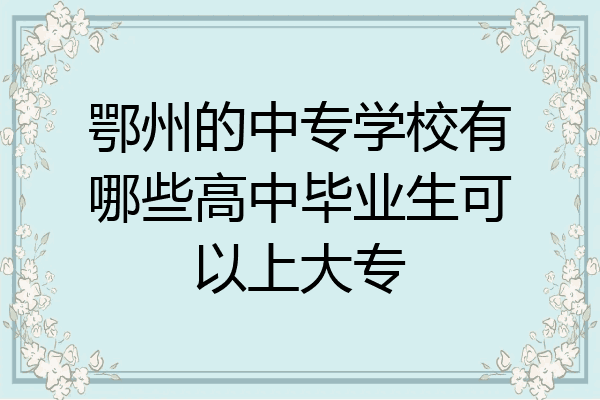 鄂州的中专学校有哪些高中毕业生可以上大专