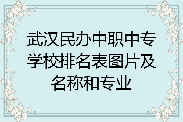 武汉民办中职中专学校排名表图片及名称和专业