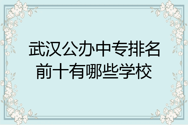武汉公办中专排名前十有哪些学校
