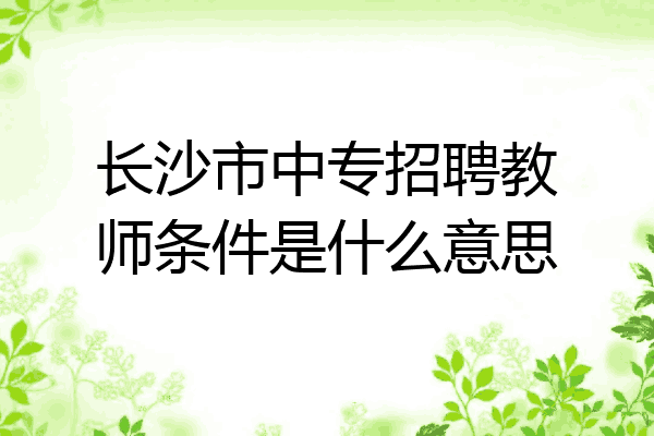 长沙市中专招聘教师条件是什么意思