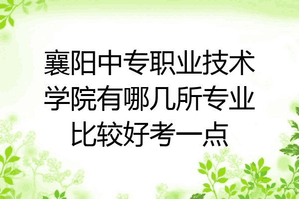 襄阳中专职业技术学院有哪几所专业比较好考一点