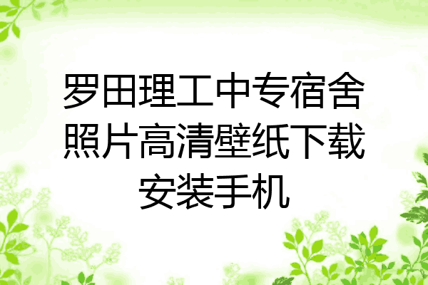 罗田理工中专宿舍照片高清壁纸下载安装手机