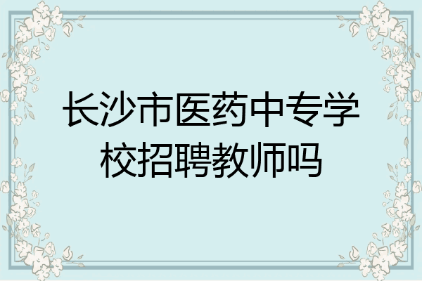 长沙市医药中专学校招聘教师吗