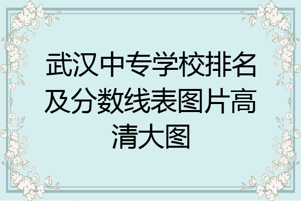 武汉中专学校排名及分数线表图片高清大图