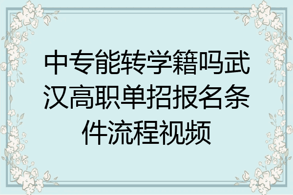 中专能转学籍吗武汉高职单招报名条件流程视频