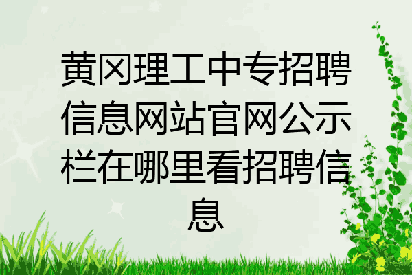 黄冈理工中专招聘信息网站官网公示栏在哪里看招聘信息