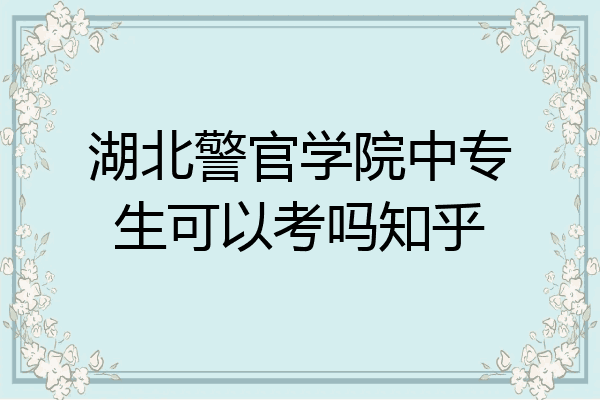 湖北警官学院中专生可以考吗知乎