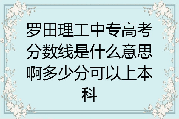 罗田理工中专高考分数线是什么意思啊多少分可以上本科